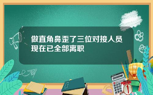 做直角鼻歪了三位对接人员现在已全部离职