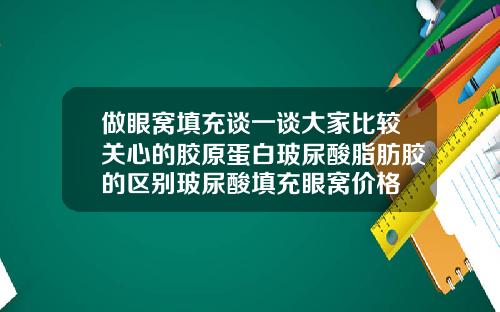 做眼窝填充谈一谈大家比较关心的胶原蛋白玻尿酸脂肪胶的区别玻尿酸填充眼窝价格