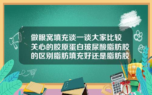 做眼窝填充谈一谈大家比较关心的胶原蛋白玻尿酸脂肪胶的区别脂肪填充好还是脂肪胶填充好