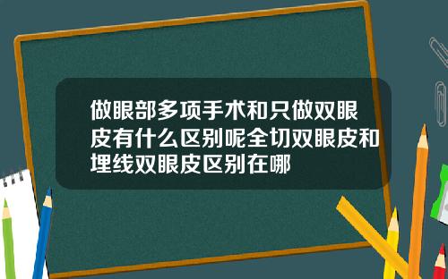 做眼部多项手术和只做双眼皮有什么区别呢全切双眼皮和埋线双眼皮区别在哪