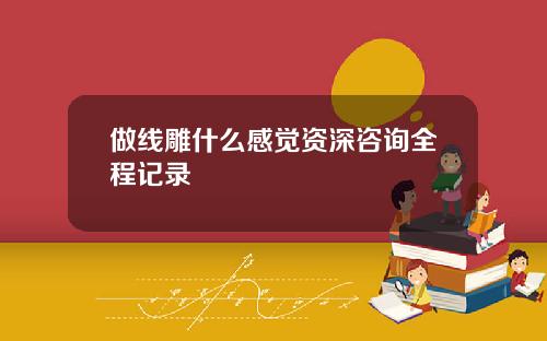 做线雕什么感觉资深咨询全程记录