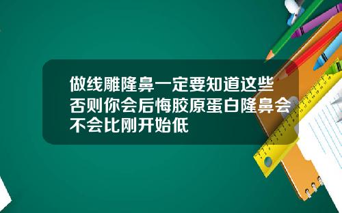 做线雕隆鼻一定要知道这些否则你会后悔胶原蛋白隆鼻会不会比刚开始低