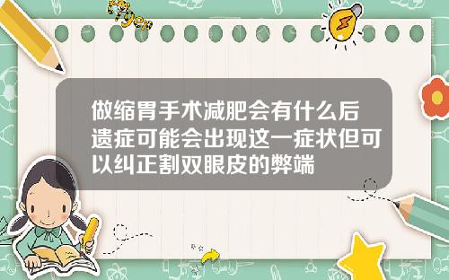 做缩胃手术减肥会有什么后遗症可能会出现这一症状但可以纠正割双眼皮的弊端