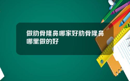 做肋骨隆鼻哪家好肋骨隆鼻哪里做的好