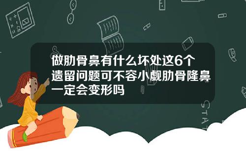 做肋骨鼻有什么坏处这6个遗留问题可不容小觑肋骨隆鼻一定会变形吗