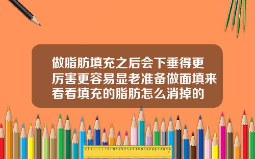 做脂肪填充之后会下垂得更厉害更容易显老准备做面填来看看填充的脂肪怎么消掉的