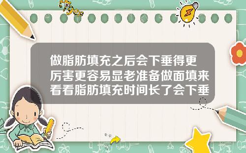 做脂肪填充之后会下垂得更厉害更容易显老准备做面填来看看脂肪填充时间长了会下垂吗