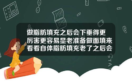 做脂肪填充之后会下垂得更厉害更容易显老准备做面填来看看自体脂肪填充老了之后会松弛吗