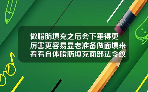 做脂肪填充之后会下垂得更厉害更容易显老准备做面填来看看自体脂肪填充面部法令纹比以前更深了