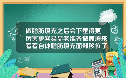 做脂肪填充之后会下垂得更厉害更容易显老准备做面填来看看自体脂肪填充面部移位了怎么办呢