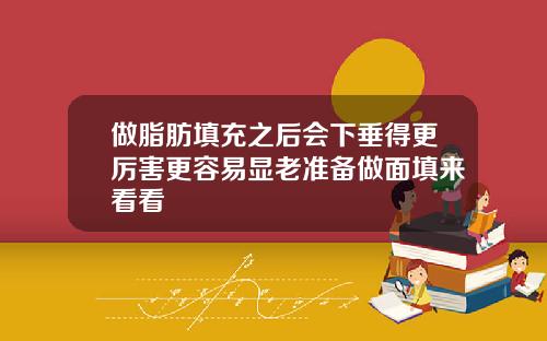 做脂肪填充之后会下垂得更厉害更容易显老准备做面填来看看