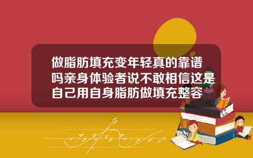 做脂肪填充变年轻真的靠谱吗亲身体验者说不敢相信这是自己用自身脂肪做填充整容