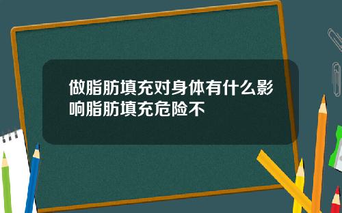 做脂肪填充对身体有什么影响脂肪填充危险不