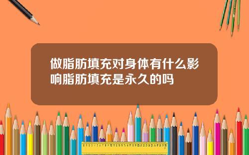 做脂肪填充对身体有什么影响脂肪填充是永久的吗
