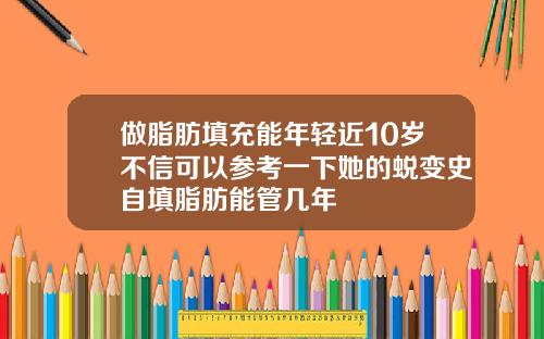 做脂肪填充能年轻近10岁不信可以参考一下她的蜕变史自填脂肪能管几年