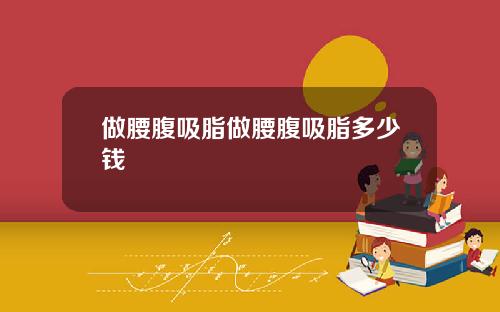 做腰腹吸脂做腰腹吸脂多少钱