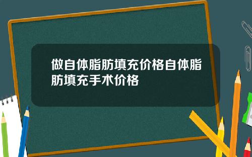 做自体脂肪填充价格自体脂肪填充手术价格