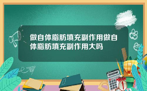 做自体脂肪填充副作用做自体脂肪填充副作用大吗