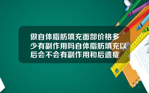 做自体脂肪填充面部价格多少有副作用吗自体脂肪填充以后会不会有副作用和后遗症
