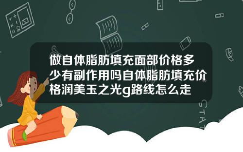 做自体脂肪填充面部价格多少有副作用吗自体脂肪填充价格润美玉之光g路线怎么走