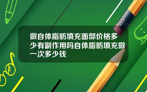 做自体脂肪填充面部价格多少有副作用吗自体脂肪填充做一次多少钱