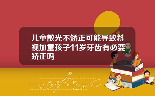 儿童散光不矫正可能导致斜视加重孩子11岁牙齿有必要矫正吗