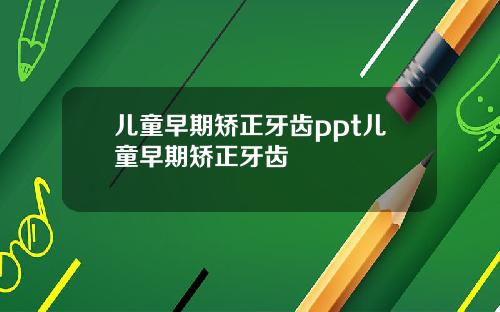 儿童早期矫正牙齿ppt儿童早期矫正牙齿