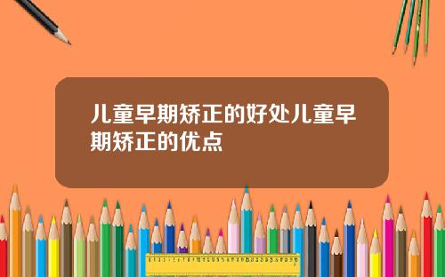儿童早期矫正的好处儿童早期矫正的优点