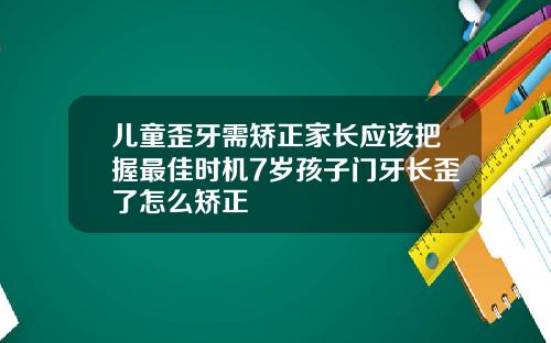 儿童歪牙需矫正家长应该把握最佳时机7岁孩子门牙长歪了怎么矫正