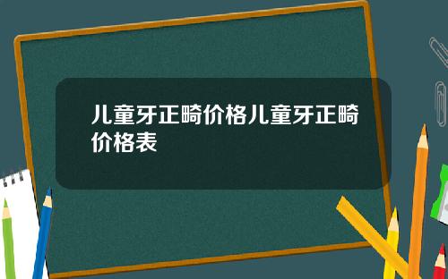 儿童牙正畸价格儿童牙正畸价格表
