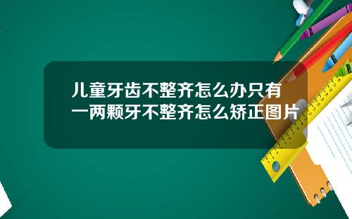 儿童牙齿不整齐怎么办只有一两颗牙不整齐怎么矫正图片