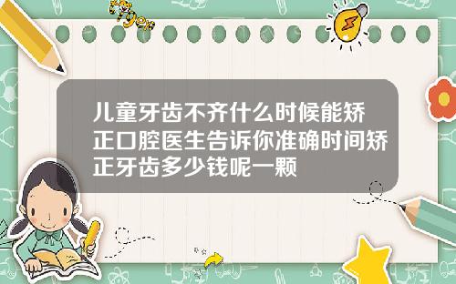 儿童牙齿不齐什么时候能矫正口腔医生告诉你准确时间矫正牙齿多少钱呢一颗