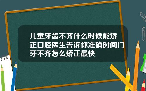 儿童牙齿不齐什么时候能矫正口腔医生告诉你准确时间门牙不齐怎么矫正最快