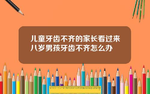 儿童牙齿不齐的家长看过来八岁男孩牙齿不齐怎么办