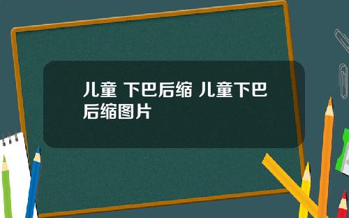 儿童 下巴后缩 儿童下巴后缩图片