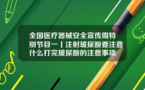 全国医疗器械安全宣传周特别节目一丨注射玻尿酸要注意什么打完玻尿酸的注意事项