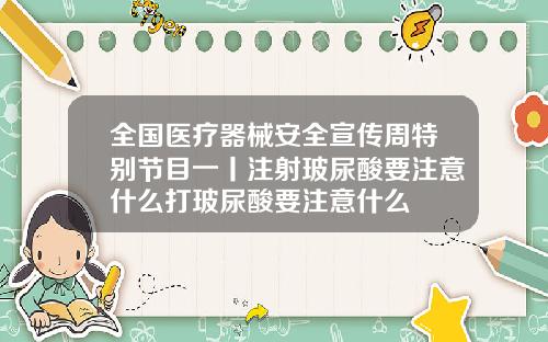 全国医疗器械安全宣传周特别节目一丨注射玻尿酸要注意什么打玻尿酸要注意什么