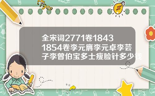全宋词2771卷18431854卷李元膺李元卓李芸子李曾伯宝多士瘦脸针多少钱