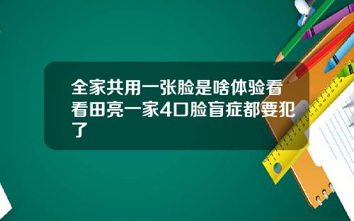 全家共用一张脸是啥体验看看田亮一家4口脸盲症都要犯了