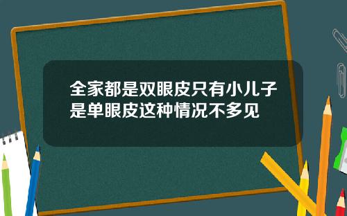 全家都是双眼皮只有小儿子是单眼皮这种情况不多见