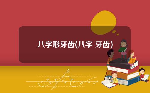 八字形牙齿(八字 牙齿)