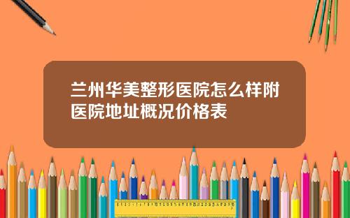 兰州华美整形医院怎么样附医院地址概况价格表