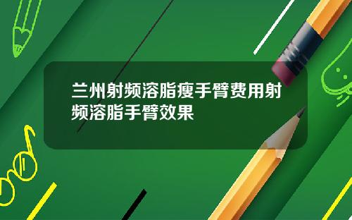 兰州射频溶脂瘦手臂费用射频溶脂手臂效果