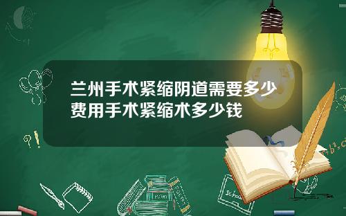 兰州手术紧缩阴道需要多少费用手术紧缩术多少钱