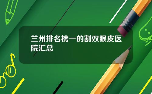 兰州排名榜一的割双眼皮医院汇总