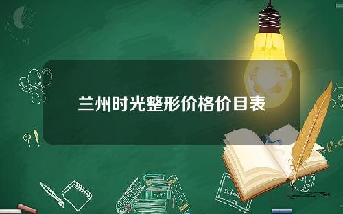 兰州时光整形价格价目表