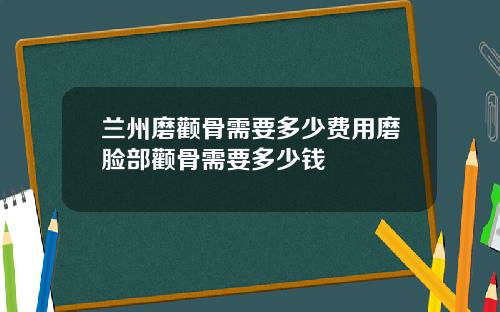 兰州磨颧骨需要多少费用磨脸部颧骨需要多少钱