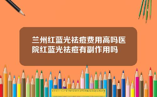 兰州红蓝光祛痘费用高吗医院红蓝光祛痘有副作用吗