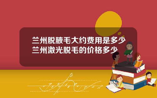 兰州脱腋毛大约费用是多少兰州激光脱毛的价格多少