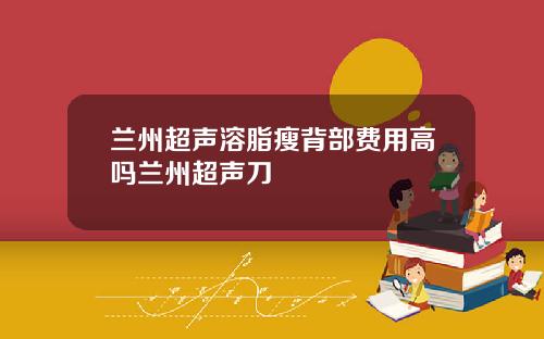 兰州超声溶脂瘦背部费用高吗兰州超声刀